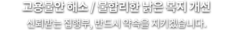 고용불안 해소 불합리한 낡은 복지개선 신뢰받는 집행부 반드시 약속을 지키겠습니다.